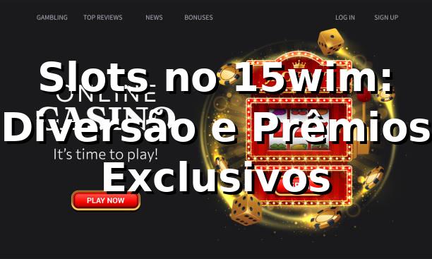 Slots no 15wim: Diversão e Prêmios Exclusivos